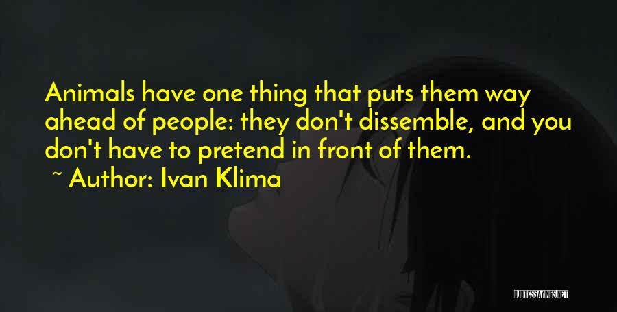 Ivan Klima Quotes: Animals Have One Thing That Puts Them Way Ahead Of People: They Don't Dissemble, And You Don't Have To Pretend