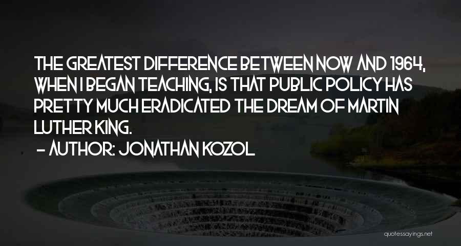 Jonathan Kozol Quotes: The Greatest Difference Between Now And 1964, When I Began Teaching, Is That Public Policy Has Pretty Much Eradicated The