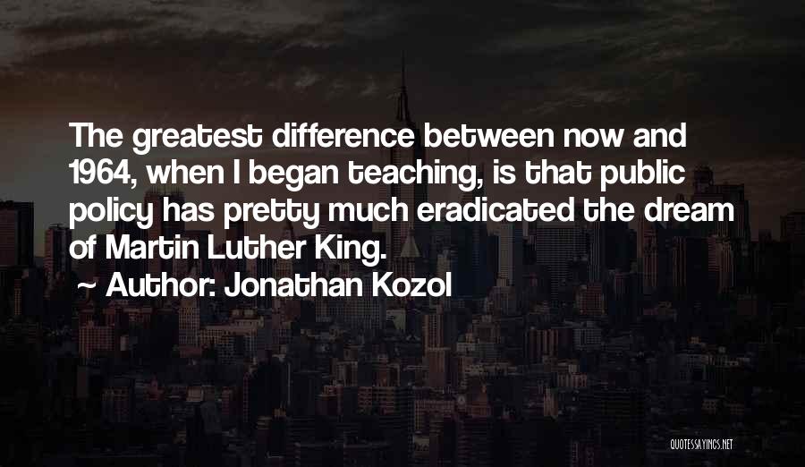 Jonathan Kozol Quotes: The Greatest Difference Between Now And 1964, When I Began Teaching, Is That Public Policy Has Pretty Much Eradicated The