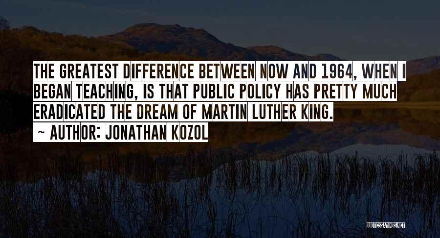 Jonathan Kozol Quotes: The Greatest Difference Between Now And 1964, When I Began Teaching, Is That Public Policy Has Pretty Much Eradicated The