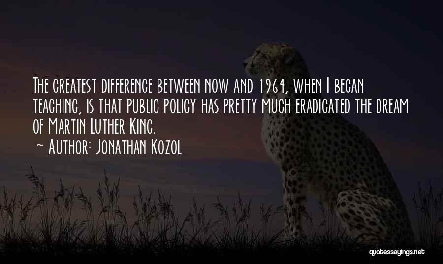 Jonathan Kozol Quotes: The Greatest Difference Between Now And 1964, When I Began Teaching, Is That Public Policy Has Pretty Much Eradicated The