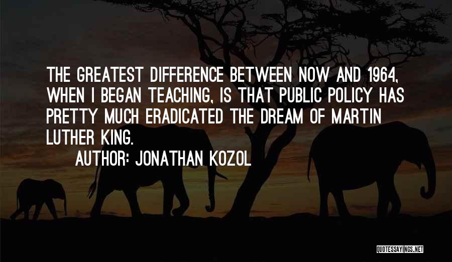Jonathan Kozol Quotes: The Greatest Difference Between Now And 1964, When I Began Teaching, Is That Public Policy Has Pretty Much Eradicated The