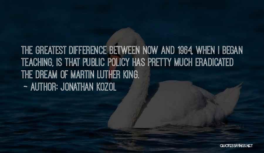 Jonathan Kozol Quotes: The Greatest Difference Between Now And 1964, When I Began Teaching, Is That Public Policy Has Pretty Much Eradicated The