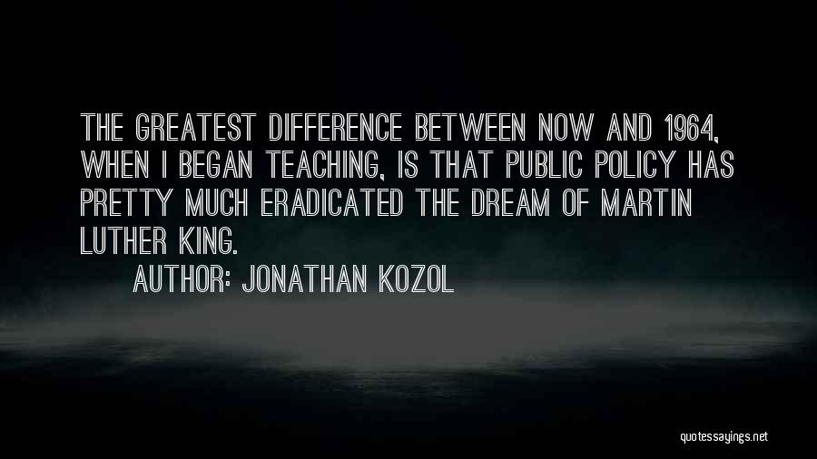 Jonathan Kozol Quotes: The Greatest Difference Between Now And 1964, When I Began Teaching, Is That Public Policy Has Pretty Much Eradicated The