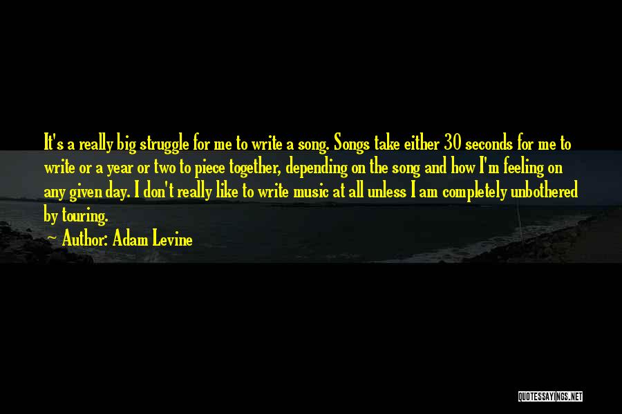 Adam Levine Quotes: It's A Really Big Struggle For Me To Write A Song. Songs Take Either 30 Seconds For Me To Write