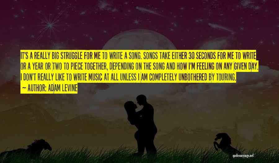 Adam Levine Quotes: It's A Really Big Struggle For Me To Write A Song. Songs Take Either 30 Seconds For Me To Write