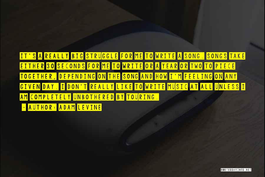 Adam Levine Quotes: It's A Really Big Struggle For Me To Write A Song. Songs Take Either 30 Seconds For Me To Write