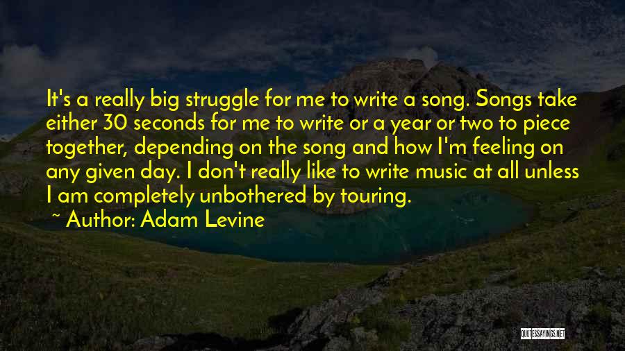 Adam Levine Quotes: It's A Really Big Struggle For Me To Write A Song. Songs Take Either 30 Seconds For Me To Write