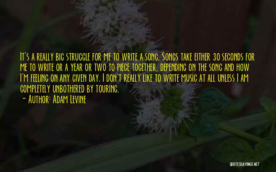 Adam Levine Quotes: It's A Really Big Struggle For Me To Write A Song. Songs Take Either 30 Seconds For Me To Write