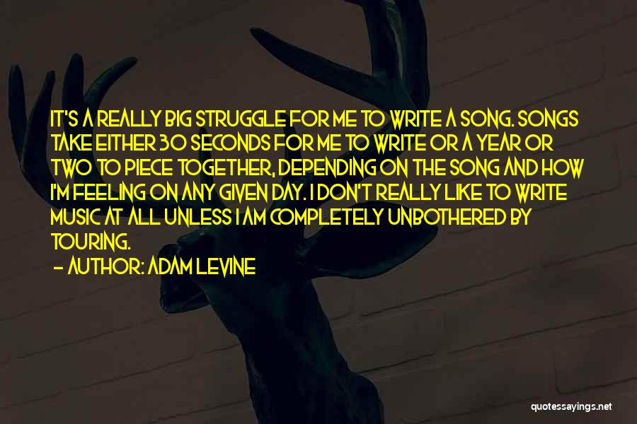 Adam Levine Quotes: It's A Really Big Struggle For Me To Write A Song. Songs Take Either 30 Seconds For Me To Write