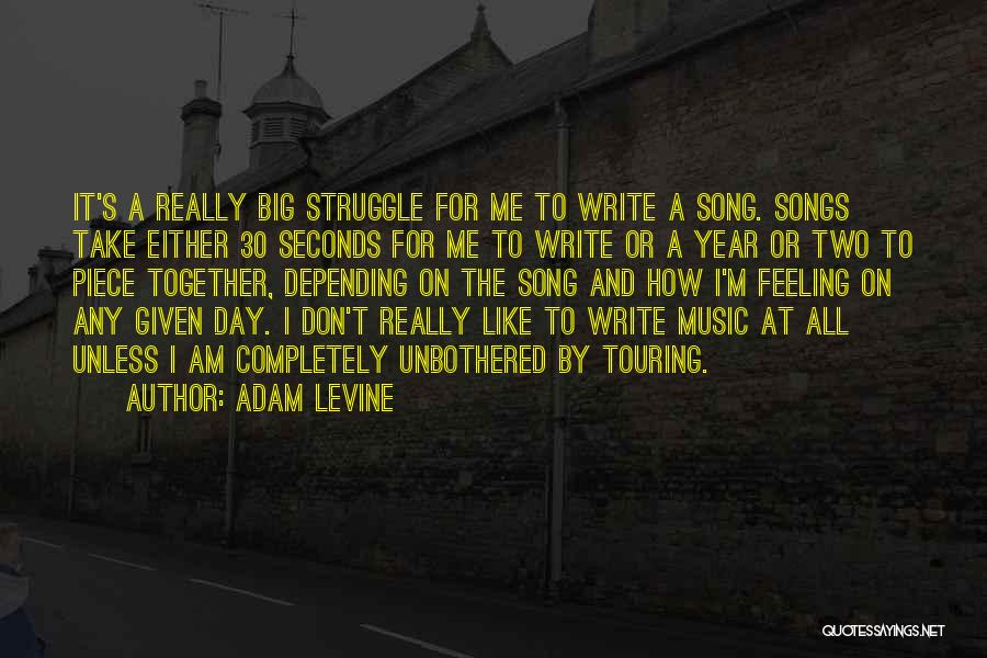 Adam Levine Quotes: It's A Really Big Struggle For Me To Write A Song. Songs Take Either 30 Seconds For Me To Write