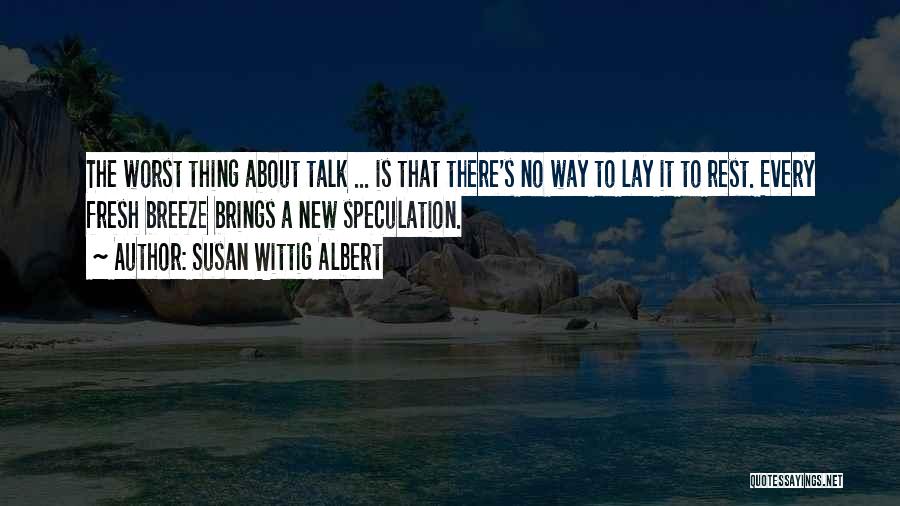 Susan Wittig Albert Quotes: The Worst Thing About Talk ... Is That There's No Way To Lay It To Rest. Every Fresh Breeze Brings