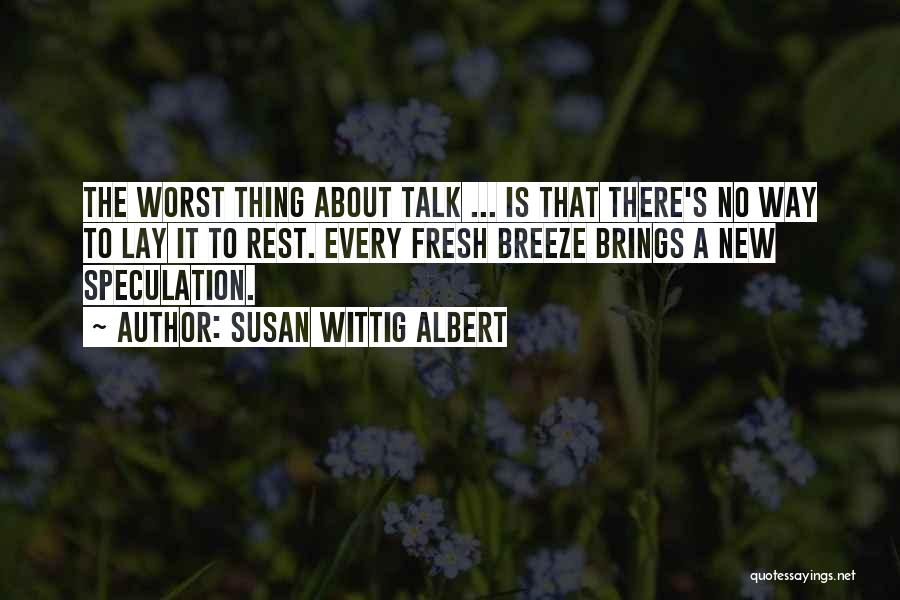 Susan Wittig Albert Quotes: The Worst Thing About Talk ... Is That There's No Way To Lay It To Rest. Every Fresh Breeze Brings