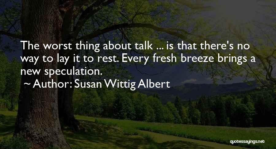 Susan Wittig Albert Quotes: The Worst Thing About Talk ... Is That There's No Way To Lay It To Rest. Every Fresh Breeze Brings