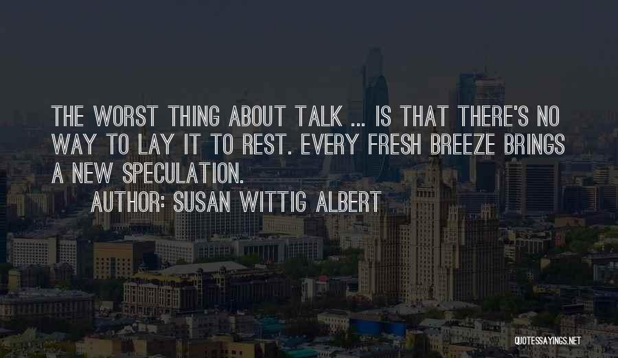 Susan Wittig Albert Quotes: The Worst Thing About Talk ... Is That There's No Way To Lay It To Rest. Every Fresh Breeze Brings