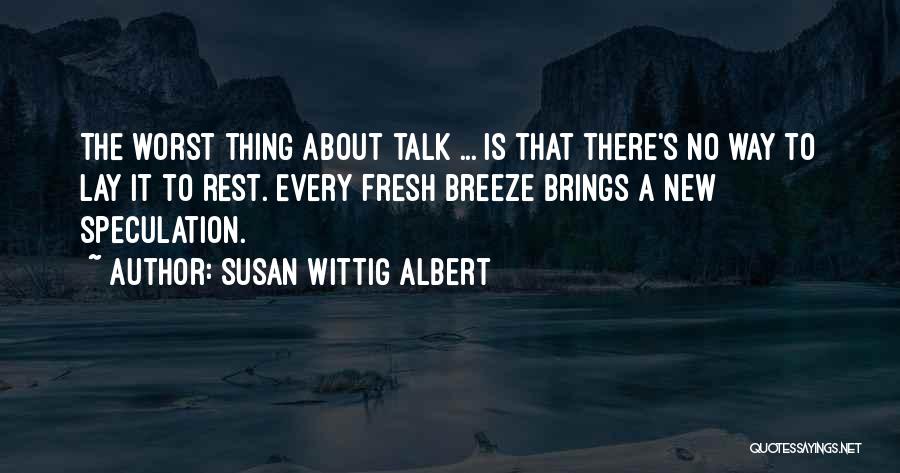 Susan Wittig Albert Quotes: The Worst Thing About Talk ... Is That There's No Way To Lay It To Rest. Every Fresh Breeze Brings