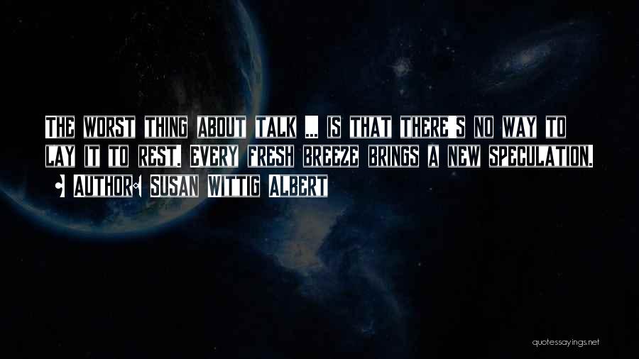 Susan Wittig Albert Quotes: The Worst Thing About Talk ... Is That There's No Way To Lay It To Rest. Every Fresh Breeze Brings