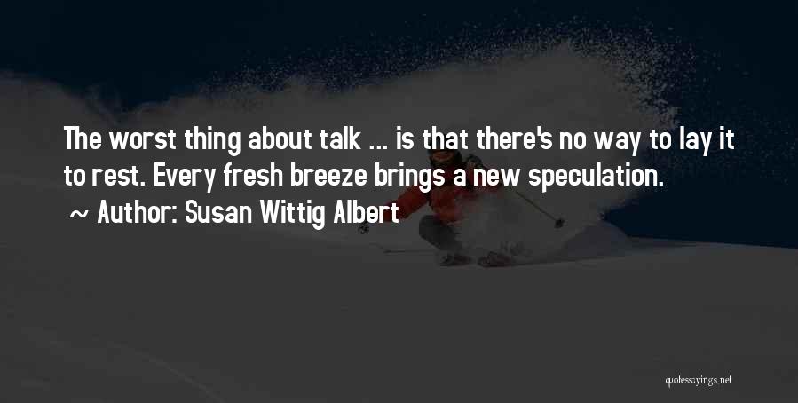 Susan Wittig Albert Quotes: The Worst Thing About Talk ... Is That There's No Way To Lay It To Rest. Every Fresh Breeze Brings