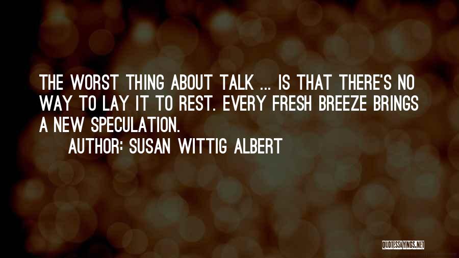 Susan Wittig Albert Quotes: The Worst Thing About Talk ... Is That There's No Way To Lay It To Rest. Every Fresh Breeze Brings