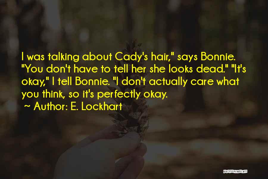 E. Lockhart Quotes: I Was Talking About Cady's Hair, Says Bonnie. You Don't Have To Tell Her She Looks Dead. It's Okay, I