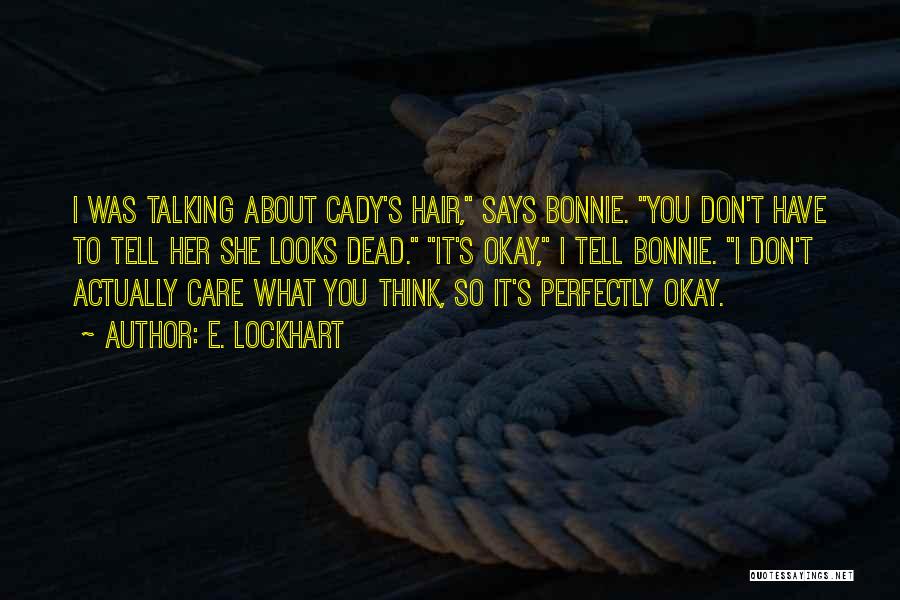 E. Lockhart Quotes: I Was Talking About Cady's Hair, Says Bonnie. You Don't Have To Tell Her She Looks Dead. It's Okay, I