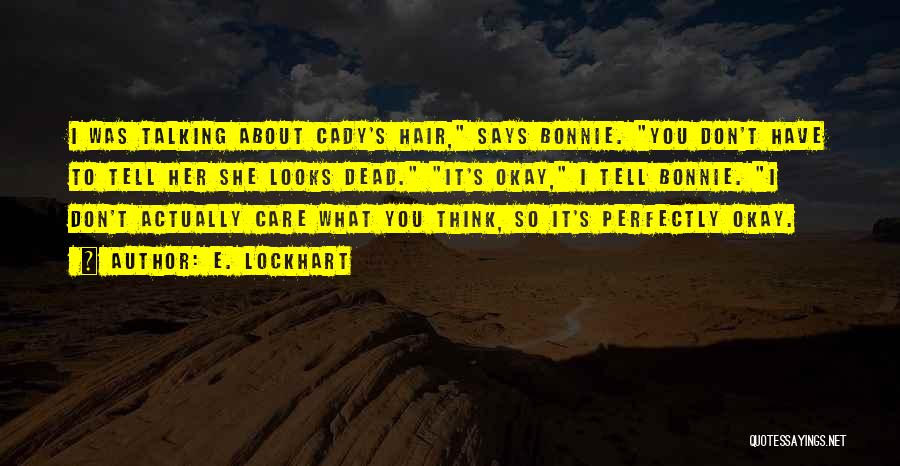 E. Lockhart Quotes: I Was Talking About Cady's Hair, Says Bonnie. You Don't Have To Tell Her She Looks Dead. It's Okay, I