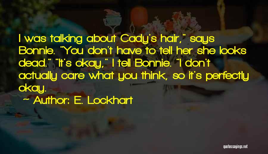 E. Lockhart Quotes: I Was Talking About Cady's Hair, Says Bonnie. You Don't Have To Tell Her She Looks Dead. It's Okay, I