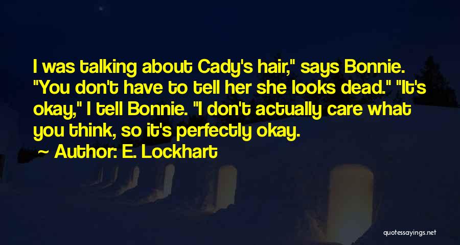 E. Lockhart Quotes: I Was Talking About Cady's Hair, Says Bonnie. You Don't Have To Tell Her She Looks Dead. It's Okay, I
