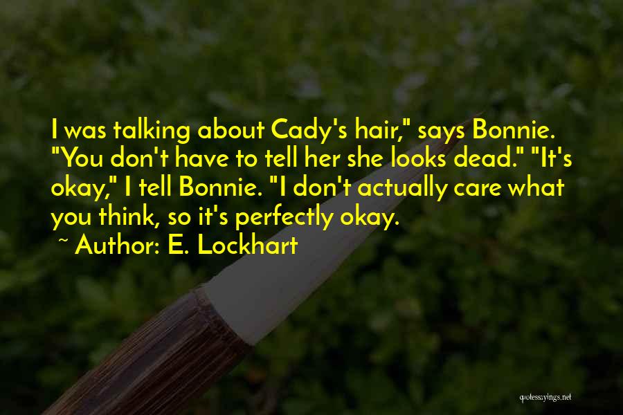 E. Lockhart Quotes: I Was Talking About Cady's Hair, Says Bonnie. You Don't Have To Tell Her She Looks Dead. It's Okay, I