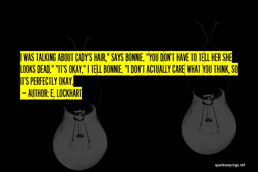 E. Lockhart Quotes: I Was Talking About Cady's Hair, Says Bonnie. You Don't Have To Tell Her She Looks Dead. It's Okay, I