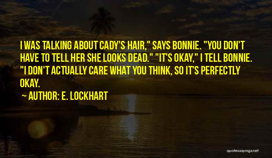 E. Lockhart Quotes: I Was Talking About Cady's Hair, Says Bonnie. You Don't Have To Tell Her She Looks Dead. It's Okay, I