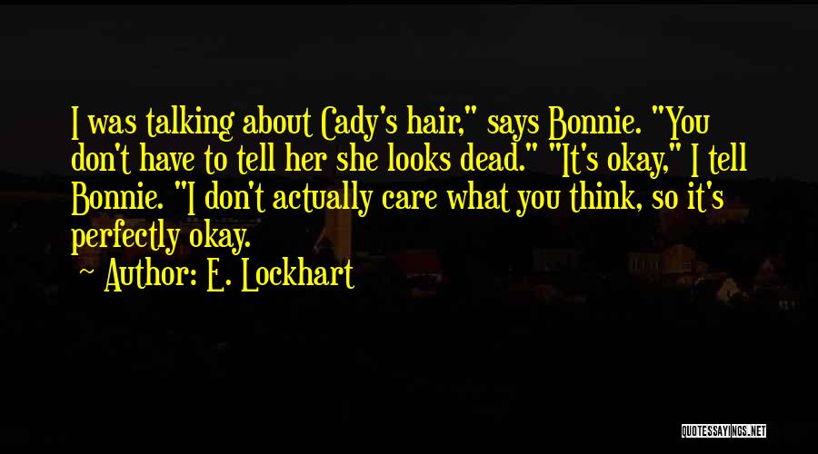 E. Lockhart Quotes: I Was Talking About Cady's Hair, Says Bonnie. You Don't Have To Tell Her She Looks Dead. It's Okay, I