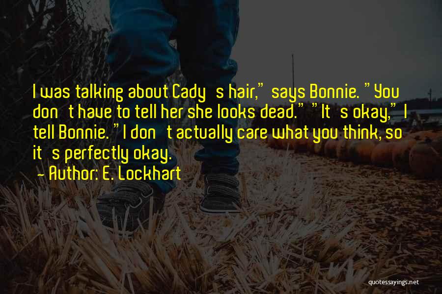 E. Lockhart Quotes: I Was Talking About Cady's Hair, Says Bonnie. You Don't Have To Tell Her She Looks Dead. It's Okay, I