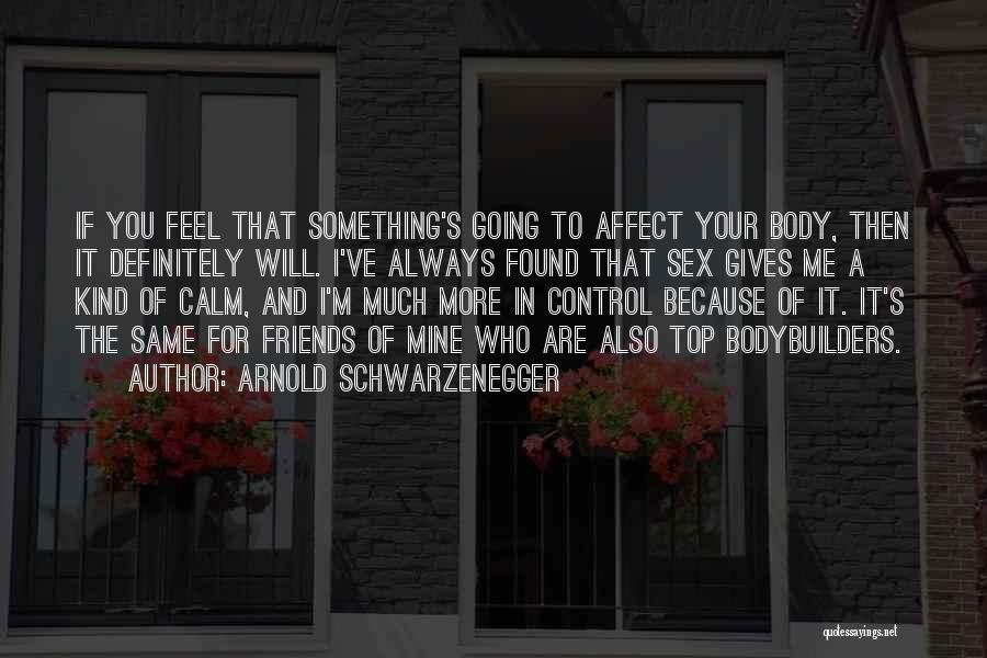 Arnold Schwarzenegger Quotes: If You Feel That Something's Going To Affect Your Body, Then It Definitely Will. I've Always Found That Sex Gives