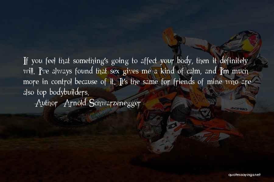 Arnold Schwarzenegger Quotes: If You Feel That Something's Going To Affect Your Body, Then It Definitely Will. I've Always Found That Sex Gives