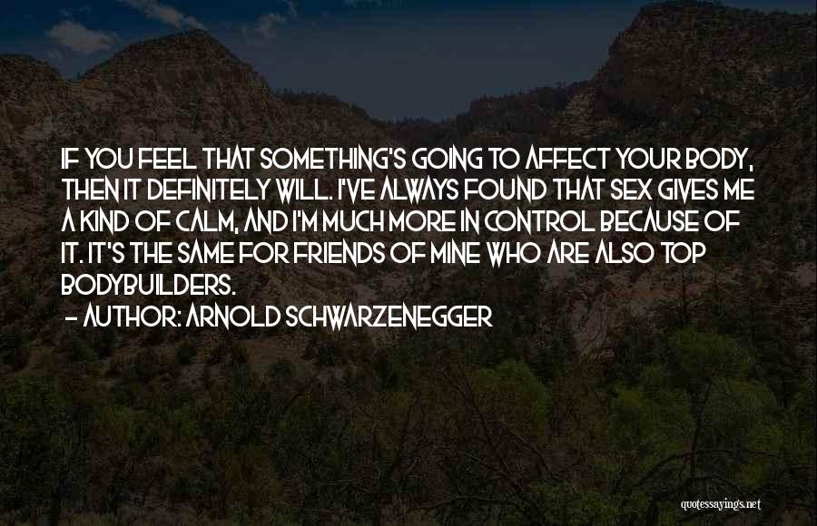 Arnold Schwarzenegger Quotes: If You Feel That Something's Going To Affect Your Body, Then It Definitely Will. I've Always Found That Sex Gives