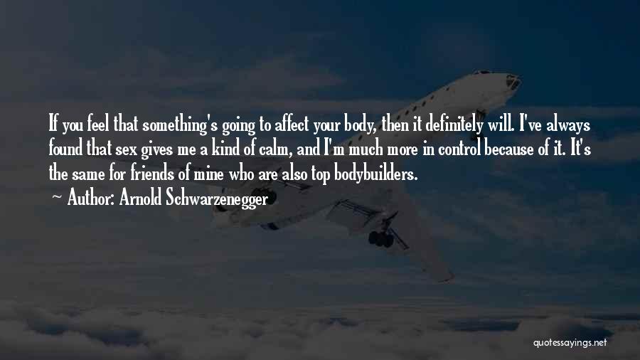 Arnold Schwarzenegger Quotes: If You Feel That Something's Going To Affect Your Body, Then It Definitely Will. I've Always Found That Sex Gives