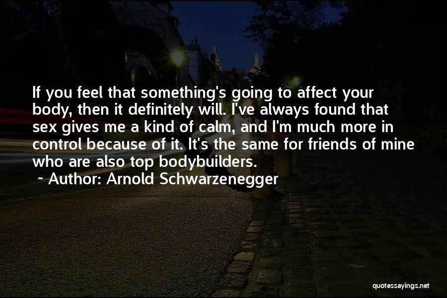 Arnold Schwarzenegger Quotes: If You Feel That Something's Going To Affect Your Body, Then It Definitely Will. I've Always Found That Sex Gives