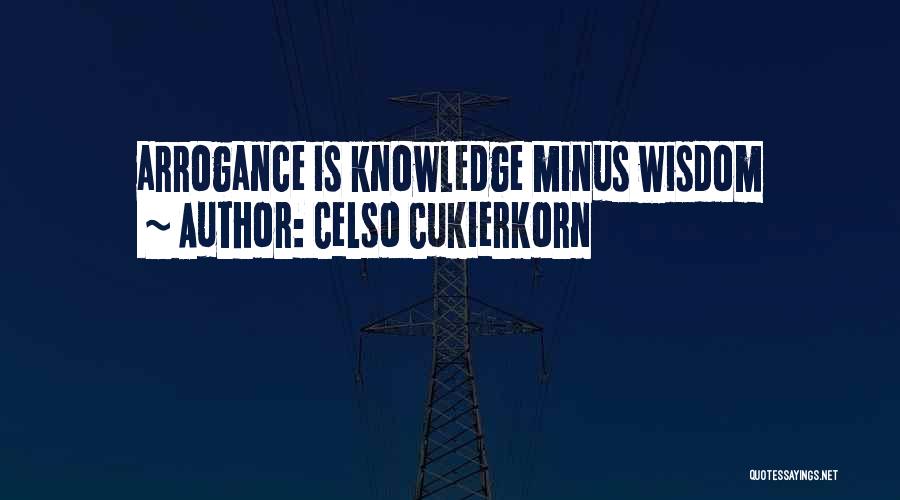 Celso Cukierkorn Quotes: Arrogance Is Knowledge Minus Wisdom