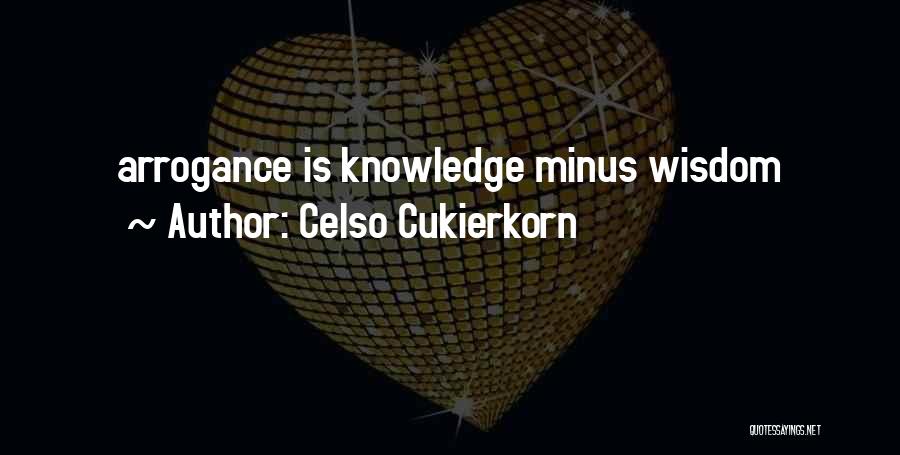 Celso Cukierkorn Quotes: Arrogance Is Knowledge Minus Wisdom