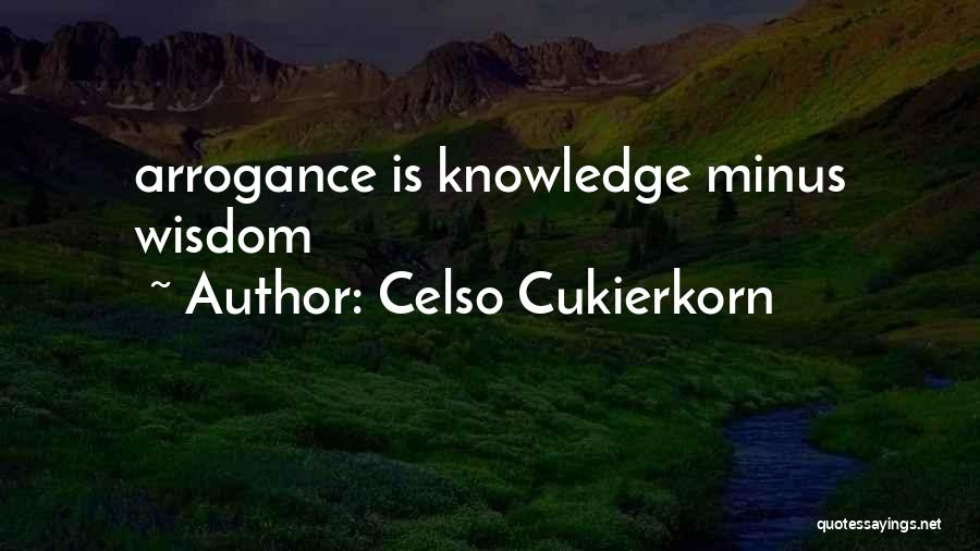 Celso Cukierkorn Quotes: Arrogance Is Knowledge Minus Wisdom
