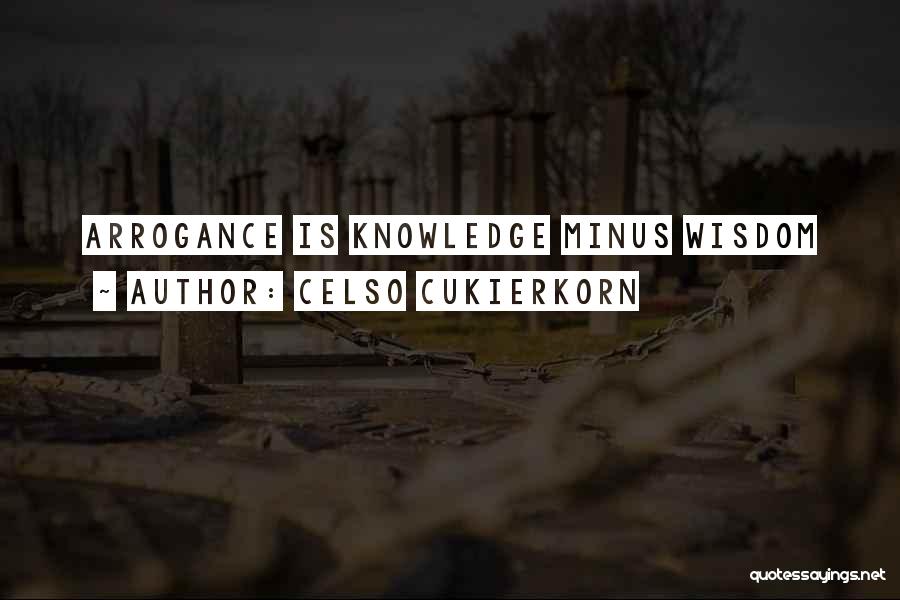 Celso Cukierkorn Quotes: Arrogance Is Knowledge Minus Wisdom