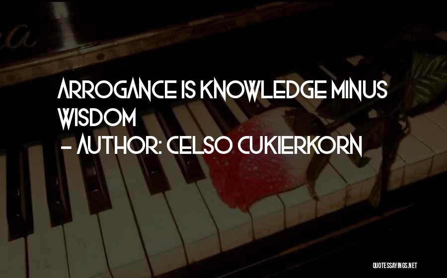 Celso Cukierkorn Quotes: Arrogance Is Knowledge Minus Wisdom