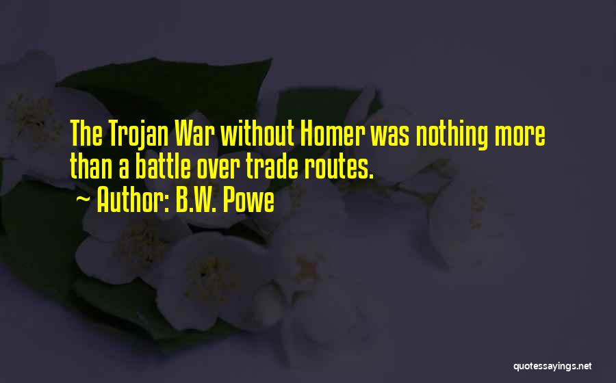 B.W. Powe Quotes: The Trojan War Without Homer Was Nothing More Than A Battle Over Trade Routes.