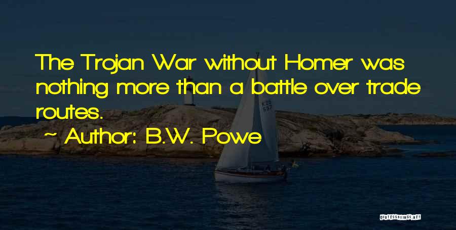 B.W. Powe Quotes: The Trojan War Without Homer Was Nothing More Than A Battle Over Trade Routes.