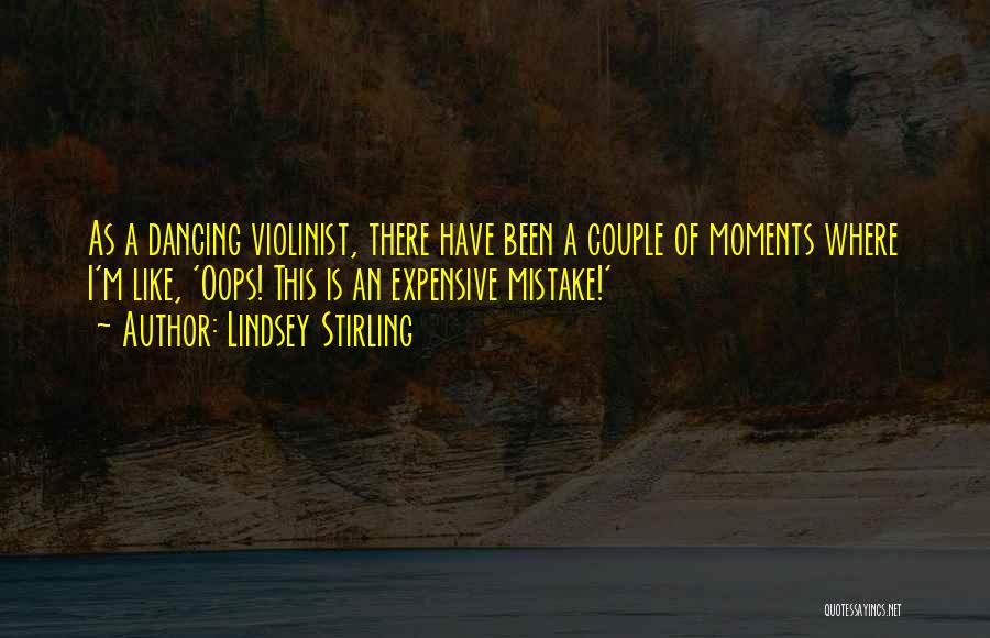 Lindsey Stirling Quotes: As A Dancing Violinist, There Have Been A Couple Of Moments Where I'm Like, 'oops! This Is An Expensive Mistake!'