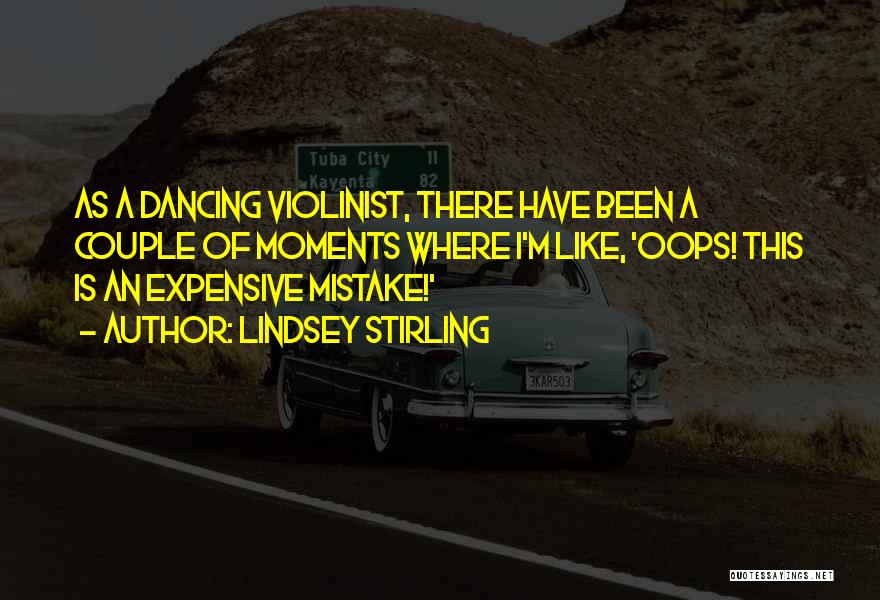 Lindsey Stirling Quotes: As A Dancing Violinist, There Have Been A Couple Of Moments Where I'm Like, 'oops! This Is An Expensive Mistake!'