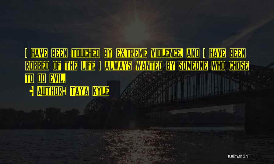 Taya Kyle Quotes: I Have Been Touched By Extreme Violence, And I Have Been Robbed Of The Life I Always Wanted By Someone