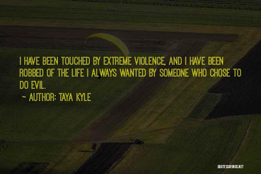 Taya Kyle Quotes: I Have Been Touched By Extreme Violence, And I Have Been Robbed Of The Life I Always Wanted By Someone