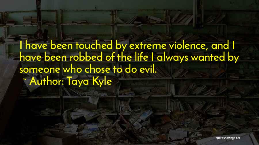 Taya Kyle Quotes: I Have Been Touched By Extreme Violence, And I Have Been Robbed Of The Life I Always Wanted By Someone